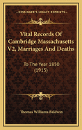 Vital Records of Cambridge Massachusetts V2, Marriages and Deaths: To the Year 1850 (1915)