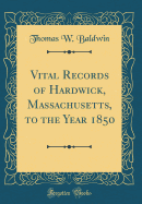 Vital Records of Hardwick, Massachusetts, to the Year 1850 (Classic Reprint)