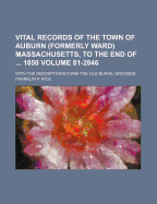Vital Records of the Town of Auburn (Formerly Ward) Massachusetts, to the End of ... 1850. with the Inscriptions Form the Old Burial Grounds