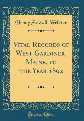 Vital Records of West Gardiner, Maine, to the Year 1892 (Classic Reprint) - Webster, Henry Sewall