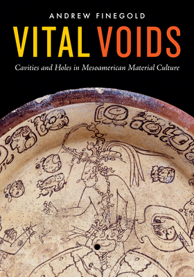 Vital Voids: Cavities and Holes in Mesoamerican Material Culture - Finegold, Andrew