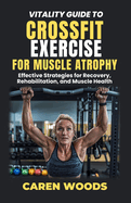 Vitality Guide To Crossfit Exercise For Muscle Atrophy: Effective Strategies for Recovery, Rehabilitation, and Muscle Health