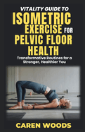 Vitality Guide to Isometric Exercise for Pelvic Floor Health: Transformative Routines for a Stronger, Healthier You