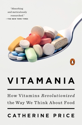 Vitamania: How Vitamins Revolutionized the Way We Think about Food - Price, Catherine