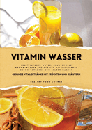 Vitamin Wasser: Gesunde Vitalgetr?nke mit Fr?chten und Kr?utern (Fruit Infused Water: Genussvolle Aroma-Wasser Rezepte f?r vitalisierende Detox-Getr?nke zum selber machen)