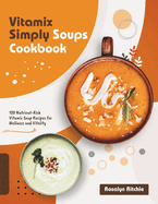 Vitamix Simply Soups Cookbook: 120 Nutrient-Rich Vitamix Soup Recipes for Wellness and Vitality