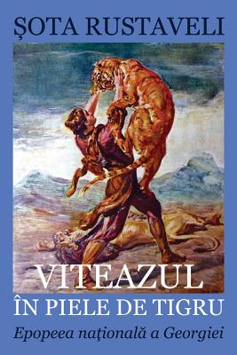 Viteazul in Piele de Tigru: Epopeea Nationala a Georgiei - Rustaveli, Shota, and Kernbach, Victor (Translated by), and Poenaru, Vasile (Editor)