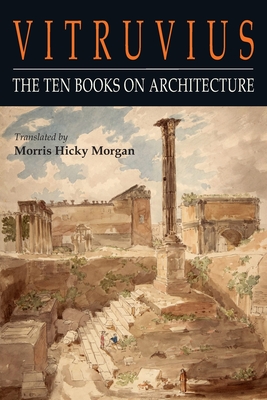 Vitruvius: The Ten Books on Architecture - Vitruvius, and Morgan, Morris Hicky
