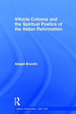 Vittoria Colonna and the Spiritual Poetics of the Italian Reformation - Brundin, Abigail