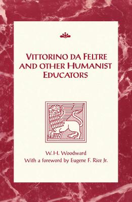 Vittorino da Feltre and Other Humanist Educators - Woodward, William Harrison, and Rice, Eugene F, Jr. (Foreword by)