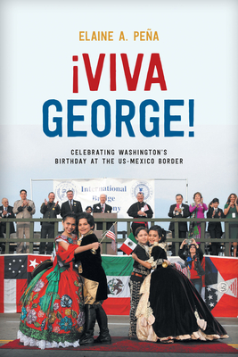 Viva George!: Celebrating Washington's Birthday at the Us-Mexico Border - Pea, Elaine A