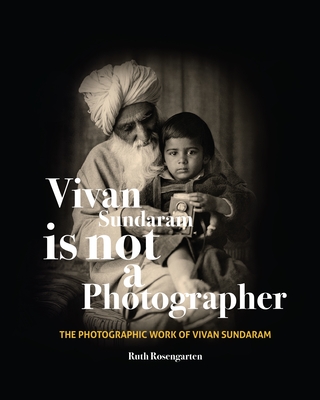 Vivan Sundaram Is Not a Photographer: The Photographic Works of Vivan Sundaram - Rosengarten, Ruth