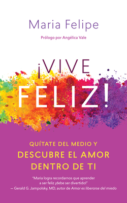 Vive Feliz!: Qu?tate del Medio Y Descubre El Amor Dentro de Ti - Felipe, Maria