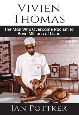 Vivien Thomas: The Man Who Overcame Racism to Save Millions of Lives - Pottker, Jan