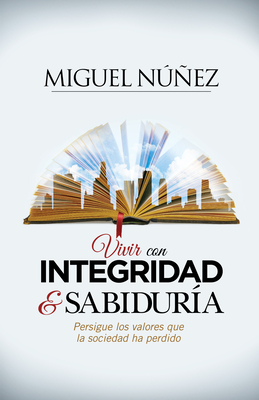 Vivir Con Integridad y Sabiduria: Persigue Los Valores Que La Sociedad Ha Perdido - Nunez, Miguel, Dr.