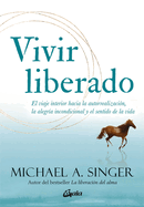 Vivir Liberado: El Viaje Interior Hacia La Autorrealizacin, La Alegra Incondicional Y El Sentido de la Vida