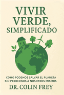 Vivir Verde, Simplificado: Cmo Podemos Salvar el Planeta Sin Perdernos a Nosotros Mismos