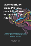 Vivre et Briller: Guide Pratique pour Russir avec le TDAH  l'ge Adulte: Stratgies Essentielles pour Grer Votre Attention, Maximiser Votre Productivit et panouir Votre Vie