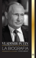 Vladmir Putin: La biografa del Zar de Rusia, su ascenso al Kremlin, la guerra y Occidente