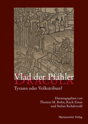 Vlad Der Pfahler - Dracula: Tyrann Oder Volkstribun? - Bohn, Thomas M (Editor), and Einax, Rayk (Editor), and Rohdewald, Stefan (Editor)