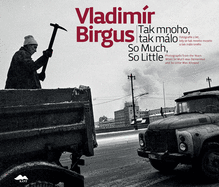 Vladimr Birgus: So Much, So Little: Photographs from the Years When So Much Was Demanded and So Little Was Allowed