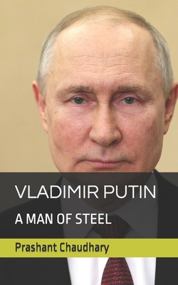 Vladimir Putin: : A Man of Steel - Chaudhary, Prashant