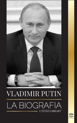 Vladimir Putin: La biografa - El ascenso del hombre ruso sin rostro; la sangre, la guerra y Occidente - Library, United