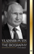 Vladimir Putin: The biography of the Tsar of Russia, his Rise to the Kremlin, War and the West
