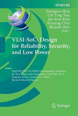 Vlsi-Soc: Design for Reliability, Security, and Low Power: 23rd Ifip Wg 10.5/IEEE International Conference on Very Large Scale Integration, Vlsi-Soc 2015, Daejeon, Korea, October 5-7, 2015, Revised Selected Papers - Shin, Youngsoo (Editor), and Tsui, Chi Ying (Editor), and Kim, Jae-Joon (Editor)