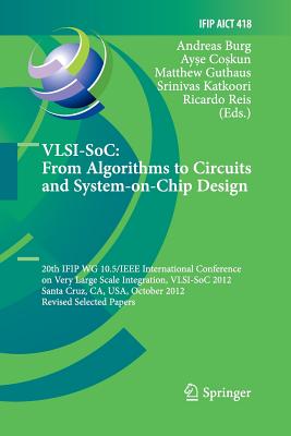 Vlsi-Soc: From Algorithms to Circuits and System-On-Chip Design: 20th Ifip Wg 10.5/IEEE International Conference on Very Large Scale Integration, Vlsi-Soc 2012, Santa Cruz, Ca, Usa, October 7-10, 2012, Revised Selected Papers - Burg, Andreas (Editor), and Coskun, Ayse (Editor), and Guthaus, Matthew (Editor)