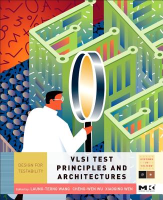 VLSI Test Principles and Architectures: Design for Testability - Wang, Laung-Terng, and Wu, Cheng-Wen, and Wen, Xiaoqing