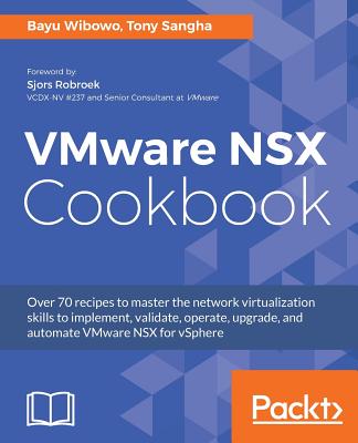 VMware NSX Cookbook: Over 70 recipes to master the network virtualization skills to implement, validate, operate, upgrade, and automate VMware NSX for vSphere - Sangha, Tony, and Wibowo, Bayu