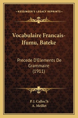 Vocabulaire Francais-Ifumu, Bateke: Precede D'Elements De Grammaire (1911) - Calloc'h, P J, and Meillet, A (Foreword by)