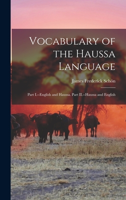 Vocabulary of the Haussa Language: Part I.--English and Haussa. Part II.--Haussa and English - Schn, James Frederick