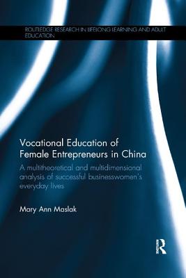 Vocational Education of Female Entrepreneurs in China: A multitheoretical and multidimensional analysis of successful businesswomen's everyday lives - Maslak, Mary Ann