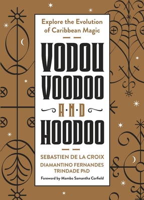 Vodou, Voodoo, and Hoodoo: Explore the Evolution of Caribbean Magic - Croix, Sbastien de la, and Trindade, Diamantino Fernandez