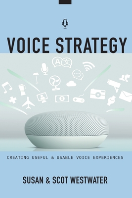 Voice Strategy: Creating Useful & Usable Voice Experiences - Westwater, Scot, and Westwater, Susan
