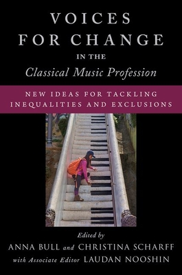 Voices for Change in the Classical Music Profession: New Ideas for Tackling Inequalities and Exclusions - Bull, Anna, and Nooshin, Laudan, and Scharff, Christina