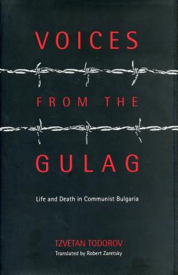 Voices from the Gulag: Life and Death in Communist Bulgaria - Todorov, Tzvetan, and Zaretsky, Robert (Translated by)