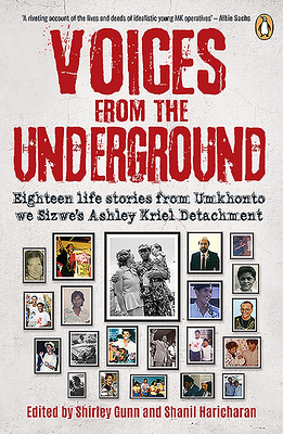 Voices from the Underground: Eighteen life stories from Umkhonto we Sizwe's Ashley Kriel Detachment - Gunn, Shirley, and Haricharan, Shanil