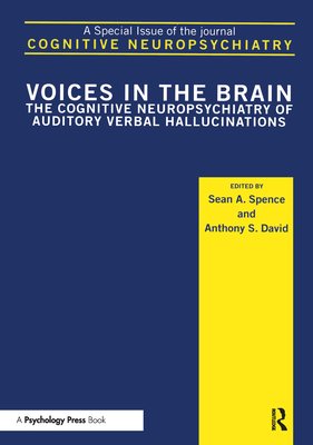 Voices in the Brain: The Cognitive Neuropsychiatry of Auditory Verbal Hallucinations: A Special Issue of Cognitive Neuropsychiatry - Spence, Sean A (Editor), and David, Anthony S (Editor)