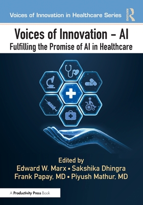 Voices of Innovation - AI: Fulfilling the Promise of AI in Healthcare - Marx, Edward W (Editor), and Dhingra, Sakshika (Editor), and Papay, Frank (Editor)