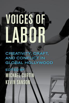 Voices of Labor: Creativity, Craft, and Conflict in Global Hollywood - Curtin, Michael (Editor), and Sanson, Kevin (Editor)