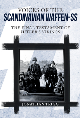 Voices of the Scandinavian Waffen-SS: The Final Testament of Hitler's Vikings - Trigg, Jonathan