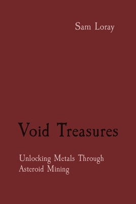 Void Treasures: Unlocking Metals Through Asteroid Mining - Loray, Sam