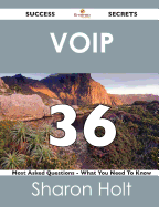 Voip 36 Success Secrets - 36 Most Asked Questions on Voip - What You Need to Know