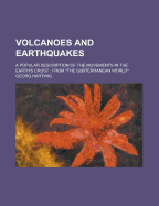 Volcanoes and Earthquakes: A Popular Description of the Movements in the Earth's Crust: From the Subterranean World