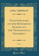 Volkstmliches aus dem Knigreich Sachsen auf der Thomasschule Gesammelt, Vol. 1 (Classic Reprint)