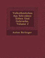 Volksth mliches Aus Schwaben: Sitten Und Gebr uche, Volume 2