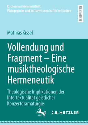 Vollendung und Fragment - Eine musiktheologische Hermeneutik: Theologische Implikationen der Intertextualitt geistlicher Konzertdramaturgie - Kissel, Mathias